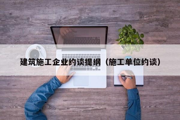 KAIYUN体育官方网站全站入口-建筑施工企业约谈提纲（施工单位约谈）