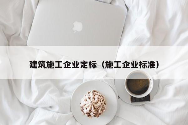 KAIYUN体育官方网站全站入口-建筑施工企业定标（施工企业标准）