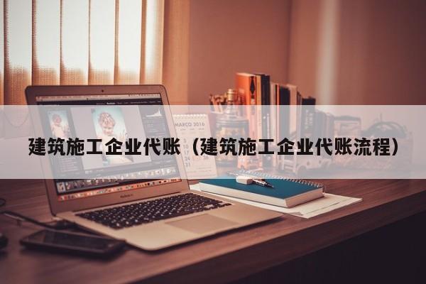 KAIYUN体育官方网站全站入口-建筑施工企业代账（建筑施工企业代账流程）