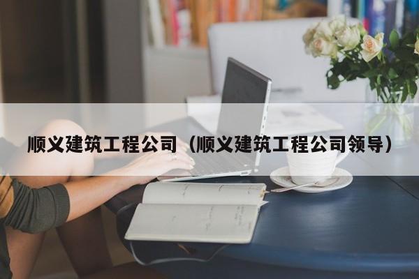 KAIYUN体育官方网站全站入口-顺义建筑工程公司（顺义建筑工程公司领导）