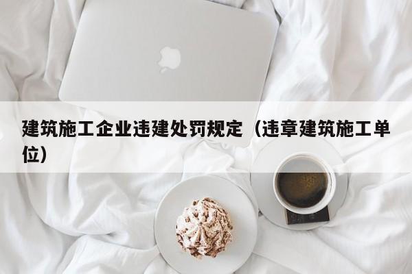 KAIYUN体育官方网站全站入口-建筑施工企业违建处罚规定（违章建筑施工单位）