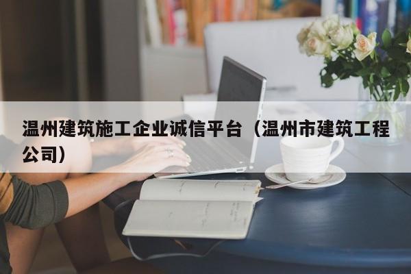 KAIYUN体育官方网站全站入口-温州建筑施工企业诚信平台（温州市建筑工程公司）