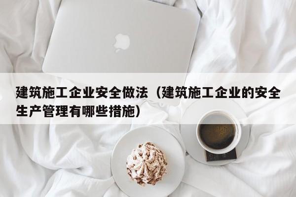 KAIYUN体育官方网站全站入口-建筑施工企业安全做法（建筑施工企业的安全生产管理有哪些措施）