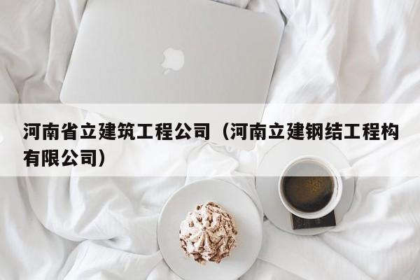 KAIYUN体育官方网站全站入口-河南省立建筑工程公司（河南立建钢结工程构有限公司）