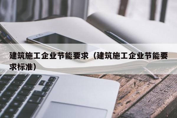 KAIYUN体育官方网站全站入口-建筑施工企业节能要求（建筑施工企业节能要求标准）