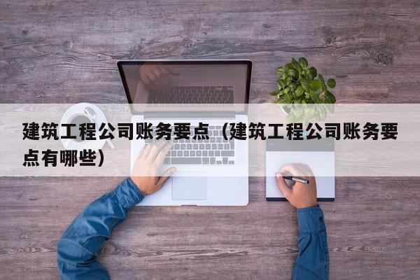 KAIYUN体育官方网站全站入口-建筑工程公司账务要点（建筑工程公司账务要点有哪些）
