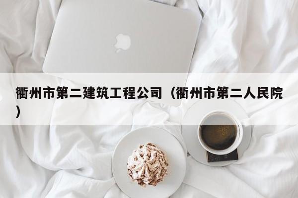 KAIYUN体育官方网站全站入口-衢州市第二建筑工程公司（衢州市第二人民院）