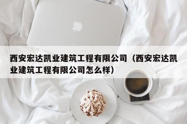 KAIYUN体育官方网站全站入口-西安宏达凯业建筑工程有限公司（西安宏达凯业建筑工程有限公司怎么样）