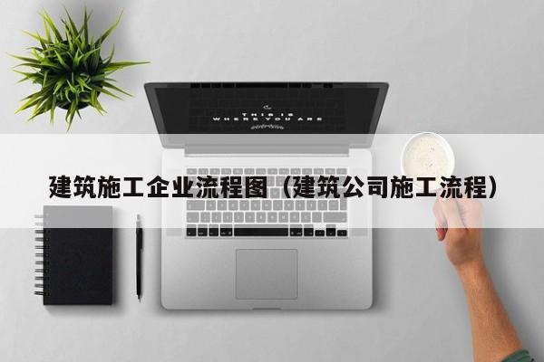 KAIYUN体育官方网站全站入口-建筑施工企业流程图（建筑公司施工流程）