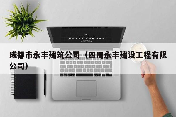 KAIYUN体育官方网站全站入口-成都市永丰建筑公司（四川永丰建设工程有限公司）