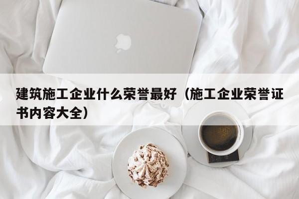 KAIYUN体育官方网站全站入口-建筑施工企业什么荣誉最好（施工企业荣誉证书内容大全）