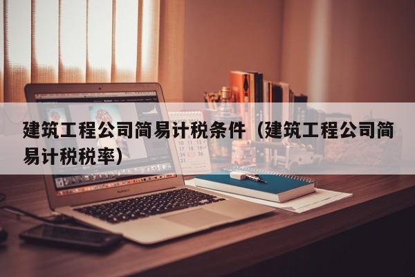 KAIYUN体育官方网站全站入口-建筑工程公司简易计税条件（建筑工程公司简易计税税率）