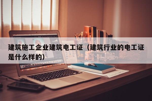 KAIYUN体育官方网站全站入口-建筑施工企业建筑电工证（建筑行业的电工证是什么样的）