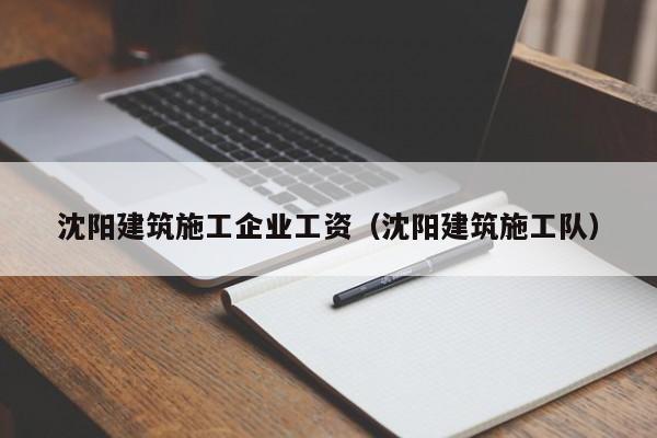 KAIYUN体育官方网站全站入口-沈阳建筑施工企业工资（沈阳建筑施工队）