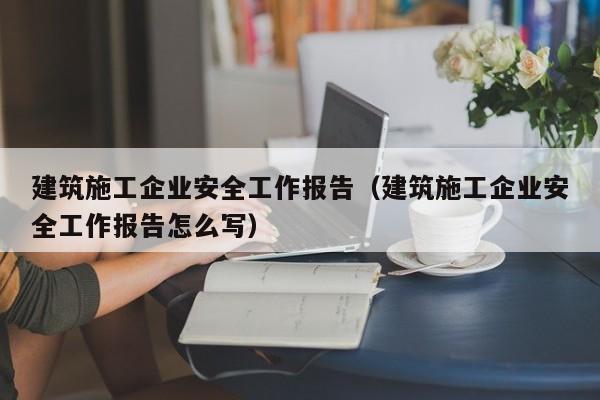 KAIYUN体育官方网站全站入口-建筑施工企业安全工作报告（建筑施工企业安全工作报告怎么写）