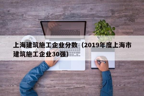 KAIYUN体育官方网站全站入口-上海建筑施工企业分数（2019年度上海市建筑施工企业30强）