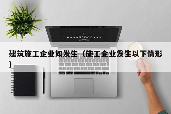 KAIYUN体育官方网站全站入口-建筑施工企业如发生（施工企业发生以下情形）