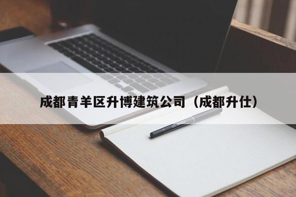 KAIYUN体育官方网站全站入口-成都青羊区升博建筑公司（成都升仕）