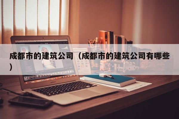 KAIYUN体育官方网站全站入口-成都市的建筑公司（成都市的建筑公司有哪些）