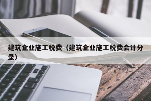 KAIYUN体育官方网站全站入口-建筑企业施工税费（建筑企业施工税费会计分录）