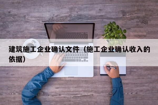 KAIYUN体育官方网站全站入口-建筑施工企业确认文件（施工企业确认收入的依据）