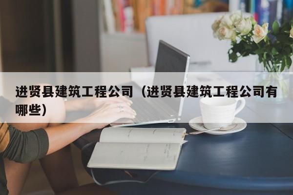 KAIYUN体育官方网站全站入口-进贤县建筑工程公司（进贤县建筑工程公司有哪些）