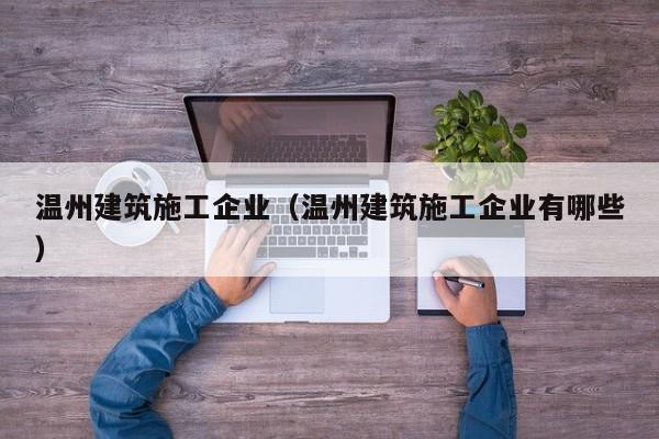 KAIYUN体育官方网站全站入口-温州建筑施工企业（温州建筑施工企业有哪些）