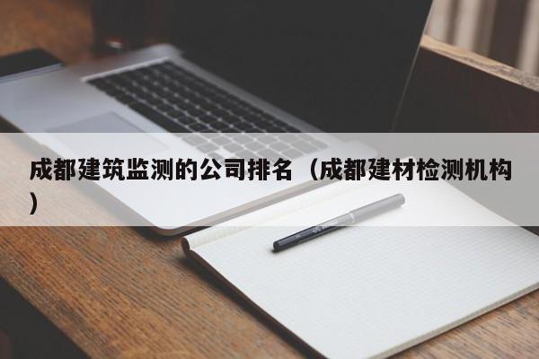 KAIYUN体育官方网站全站入口-成都建筑监测的公司排名（成都建材检测机构）