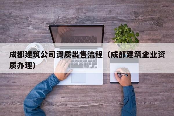 KAIYUN体育官方网站全站入口-成都建筑公司资质出售流程（成都建筑企业资质办理）