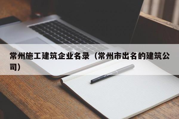 KAIYUN体育官方网站全站入口-常州施工建筑企业名录（常州市出名的建筑公司）