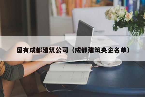 KAIYUN体育官方网站全站入口-国有成都建筑公司（成都建筑央企名单）