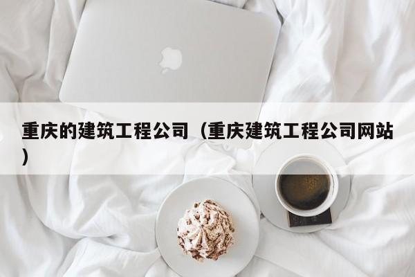 KAIYUN体育官方网站全站入口-重庆的建筑工程公司（重庆建筑工程公司网站）