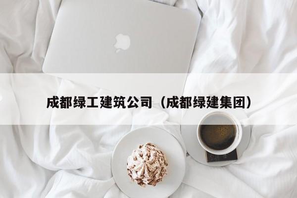 KAIYUN体育官方网站全站入口-成都绿工建筑公司（成都绿建集团）
