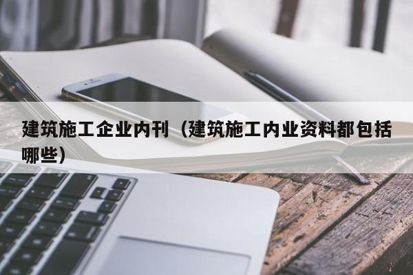 KAIYUN体育官方网站全站入口-建筑施工企业内刊（建筑施工内业资料都包括哪些）