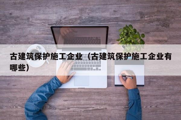 KAIYUN体育官方网站全站入口-古建筑保护施工企业（古建筑保护施工企业有哪些）