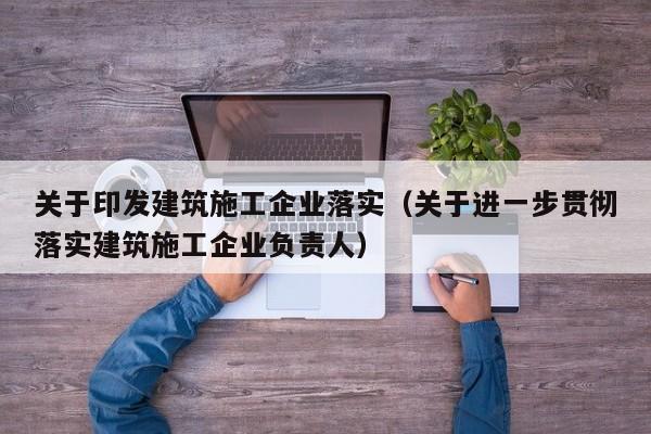 KAIYUN体育官方网站全站入口-关于印发建筑施工企业落实（关于进一步贯彻落实建筑施工企业负责人）