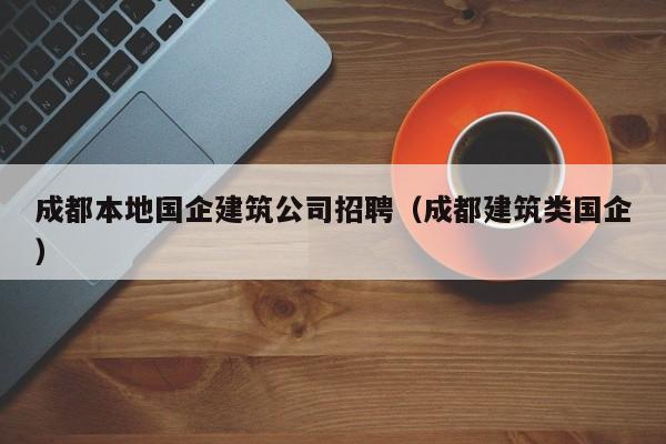 KAIYUN体育官方网站全站入口-成都本地国企建筑公司招聘（成都建筑类国企）